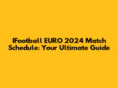 IFootball EURO 2024 Match Schedule: Your Ultimate Guide