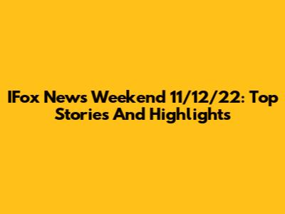 IFox News Weekend 11/12/22: Top Stories And Highlights