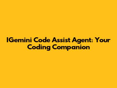 IGemini Code Assist Agent: Your Coding Companion