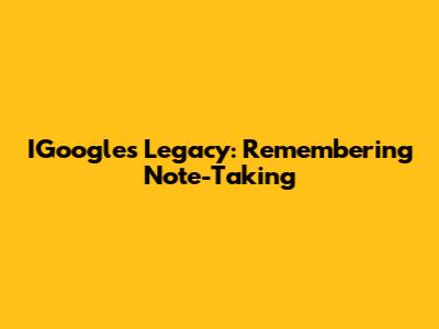 IGoogle's Legacy: Remembering Note-Taking