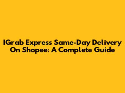 IGrab Express Same-Day Delivery On Shopee: A Complete Guide