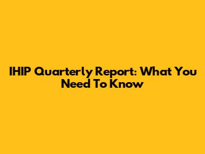 IHIP Quarterly Report: What You Need To Know