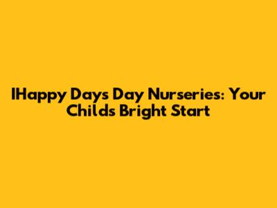 IHappy Days Day Nurseries: Your Child's Bright Start