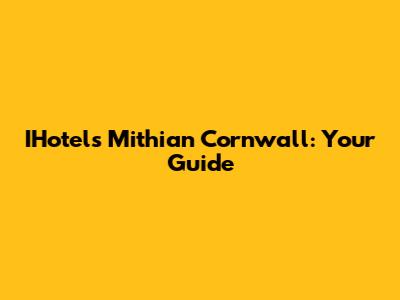 IHotels Mithian Cornwall: Your Guide