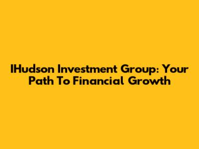 IHudson Investment Group: Your Path To Financial Growth