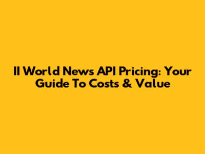 II World News API Pricing: Your Guide To Costs & Value