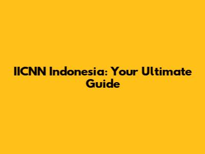 IICNN Indonesia: Your Ultimate Guide