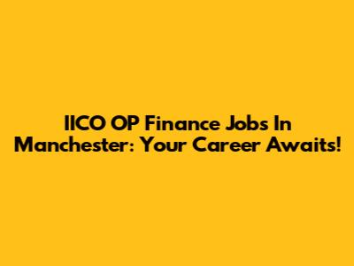 IICO OP Finance Jobs In Manchester: Your Career Awaits!