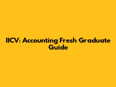 IICV: Accounting Fresh Graduate Guide