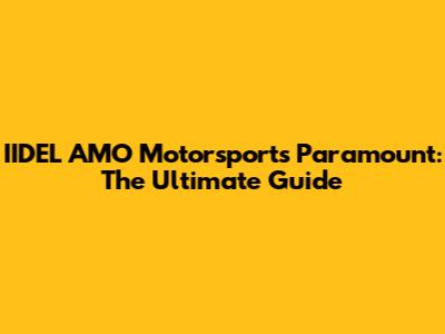IIDEL AMO Motorsports Paramount: The Ultimate Guide