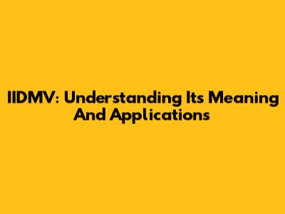IIDMV: Understanding Its Meaning And Applications