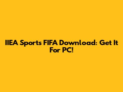 IIEA Sports FIFA Download: Get It For PC!