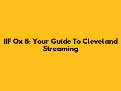 IIF Ox 8: Your Guide To Cleveland Streaming