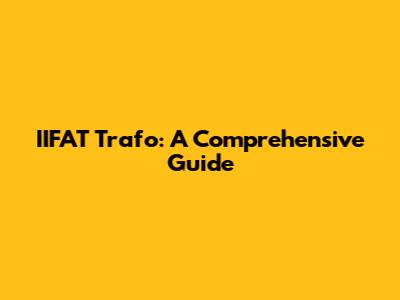 IIFAT Trafo: A Comprehensive Guide