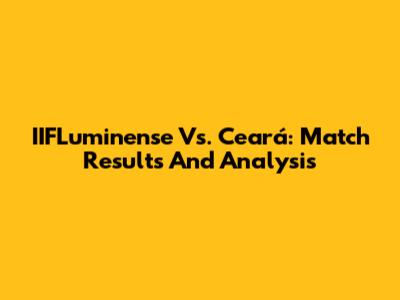 IIFLuminense Vs. Ceará: Match Results And Analysis