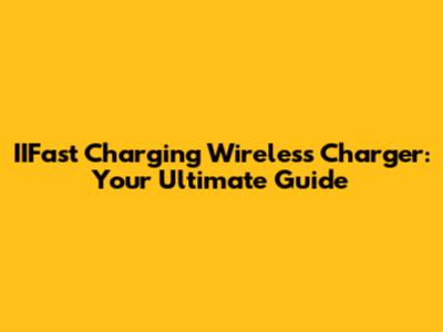 IIFast Charging Wireless Charger: Your Ultimate Guide