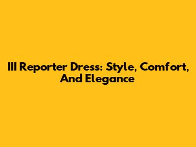 III Reporter Dress: Style, Comfort, And Elegance