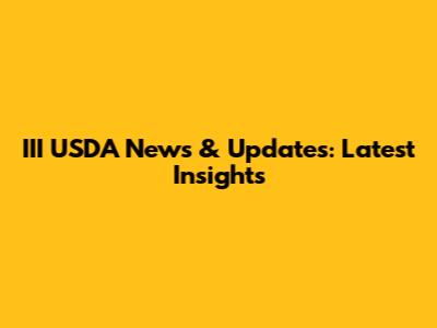 III USDA News & Updates: Latest Insights