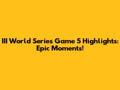 III World Series Game 5 Highlights: Epic Moments!