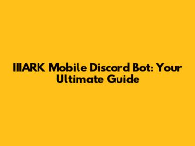 IIIARK Mobile Discord Bot: Your Ultimate Guide