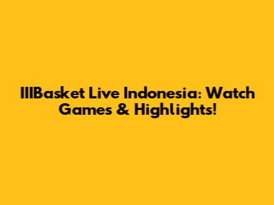 IIIBasket Live Indonesia: Watch Games & Highlights!