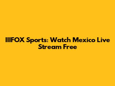 IIIFOX Sports: Watch Mexico Live Stream Free