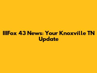IIIFox 43 News: Your Knoxville TN Update