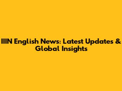IIIN English News: Latest Updates & Global Insights
