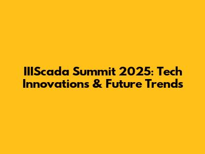 IIIScada Summit 2025: Tech Innovations & Future Trends