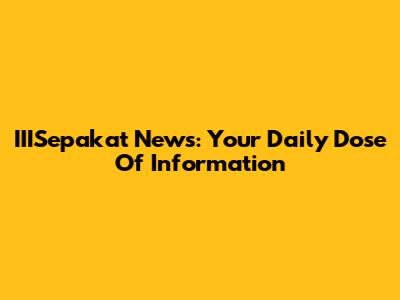 IIISepakat News: Your Daily Dose Of Information