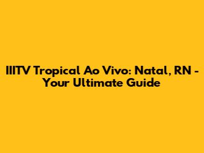 IIITV Tropical Ao Vivo: Natal, RN - Your Ultimate Guide