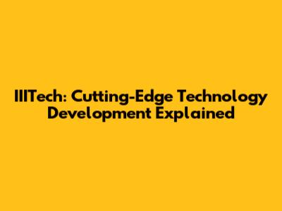IIITech: Cutting-Edge Technology Development Explained