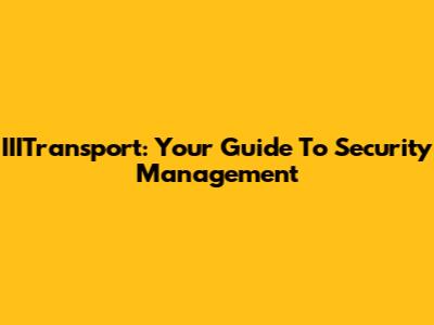IIITransport: Your Guide To Security Management