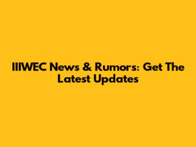 IIIWEC News & Rumors: Get The Latest Updates