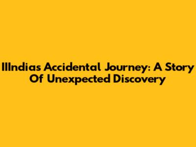 IIIndia's Accidental Journey: A Story Of Unexpected Discovery