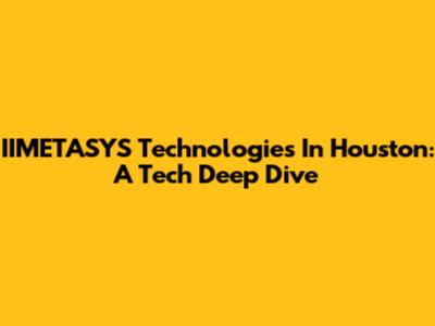 IIMETASYS Technologies In Houston: A Tech Deep Dive