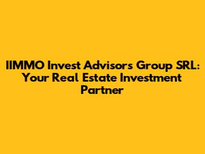 IIMMO Invest Advisors Group SRL: Your Real Estate Investment Partner