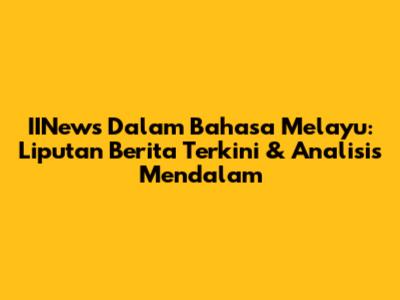 IINews Dalam Bahasa Melayu: Liputan Berita Terkini & Analisis Mendalam