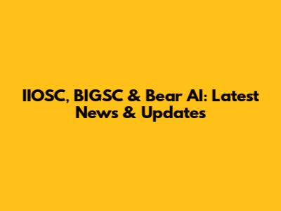 IIOSC, BIGSC & Bear AI: Latest News & Updates