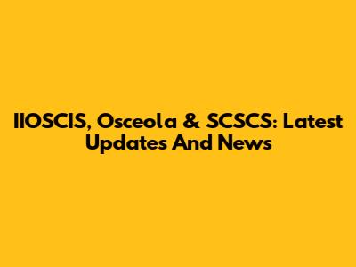 IIOSCIS, Osceola & SCSCS: Latest Updates And News