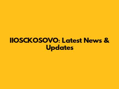 IIOSCKOSOVO: Latest News & Updates