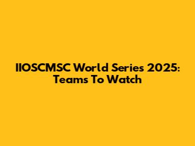 IIOSCMSC World Series 2025: Teams To Watch