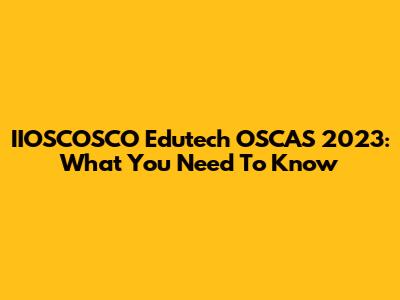 IIOSCOSCO Edutech OSCAS 2023: What You Need To Know