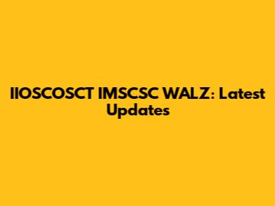 IIOSCOSCT IMSCSC WALZ: Latest Updates