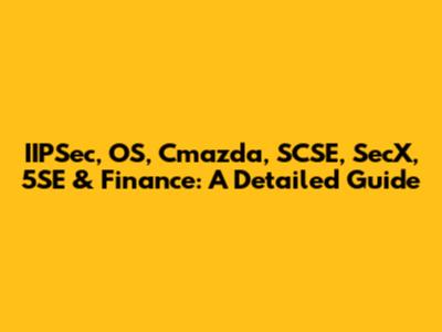 IIPSec, OS, Cmazda, SCSE, SecX, 5SE & Finance: A Detailed Guide
