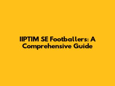 IIPTIM SE Footballers: A Comprehensive Guide