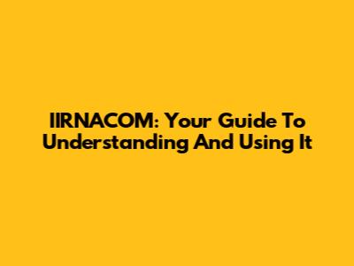 IIRNACOM: Your Guide To Understanding And Using It