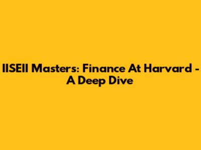 IISEII Masters: Finance At Harvard - A Deep Dive
