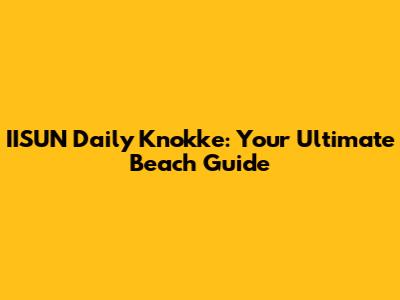 IISUN Daily Knokke: Your Ultimate Beach Guide