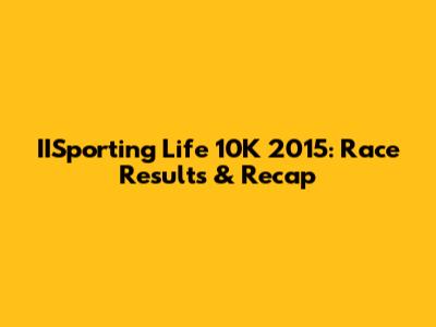 IISporting Life 10K 2015: Race Results & Recap